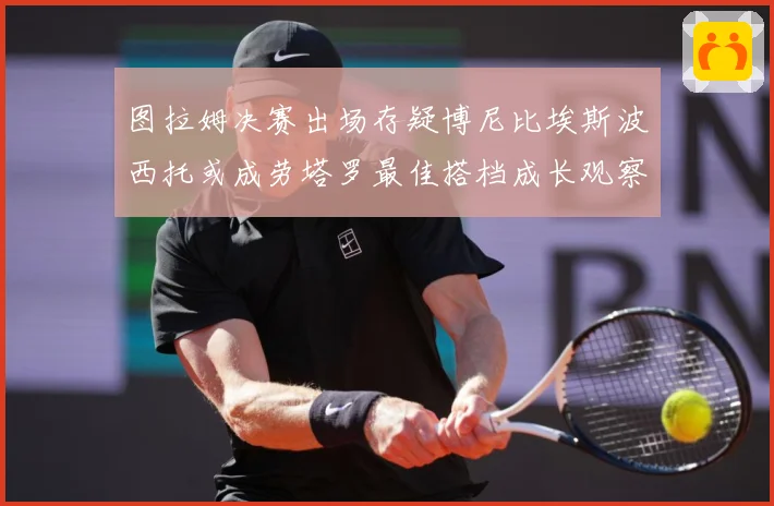 图拉姆决赛出场存疑博尼比埃斯波西托或成劳塔罗最佳搭档成长观察：最新赛事动态与深度分析