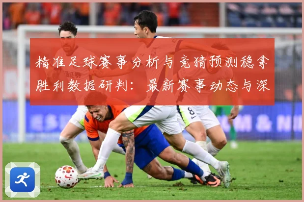 精准足球赛事分析与竞猜预测稳拿胜利数据研判：最新赛事动态与深度分析