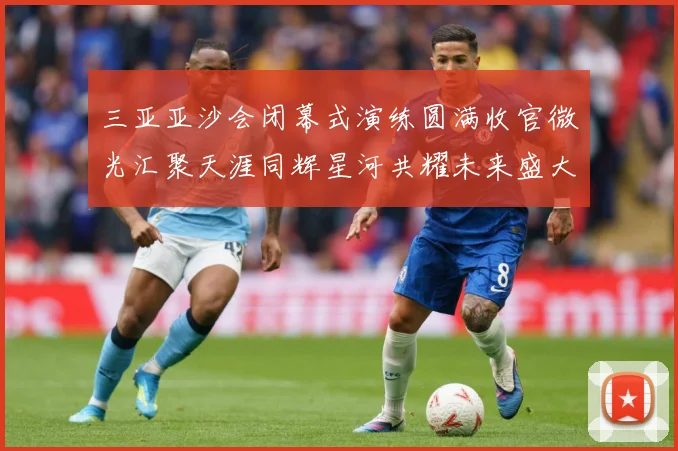 三亚亚沙会闭幕式演练圆满收官微光汇聚天涯同辉星河共耀未来盛大成长观察：最新赛事动态与深度分析