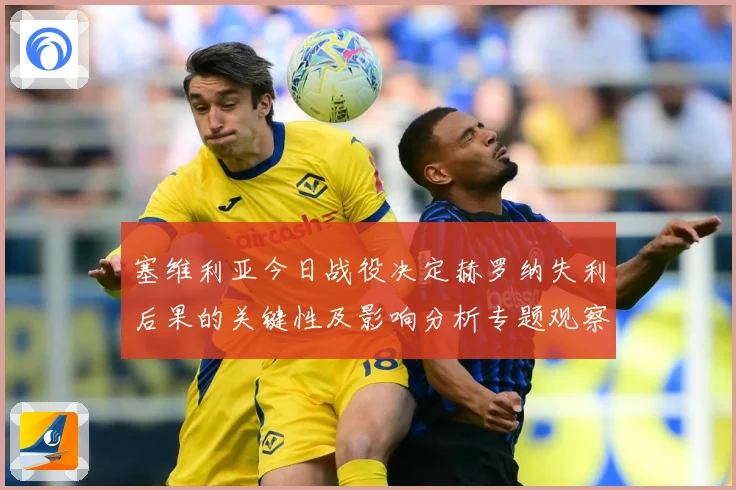 塞维利亚今日战役决定赫罗纳失利后果的关键性及影响分析专题观察：最新赛事动态与深度分析