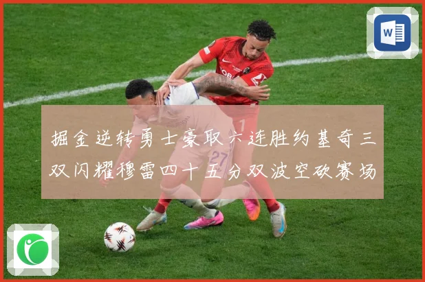掘金逆转勇士豪取六连胜约基奇三双闪耀穆雷四十五分双波空砍赛场复盘：最新赛事动态与深度分析