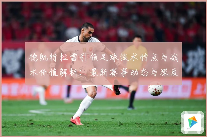 德凯特拉雷引领足球技术特点与战术价值解析：最新赛事动态与深度分析
