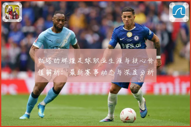 凯塔的辉煌足球职业生涯与核心价值解析：最新赛事动态与深度分析