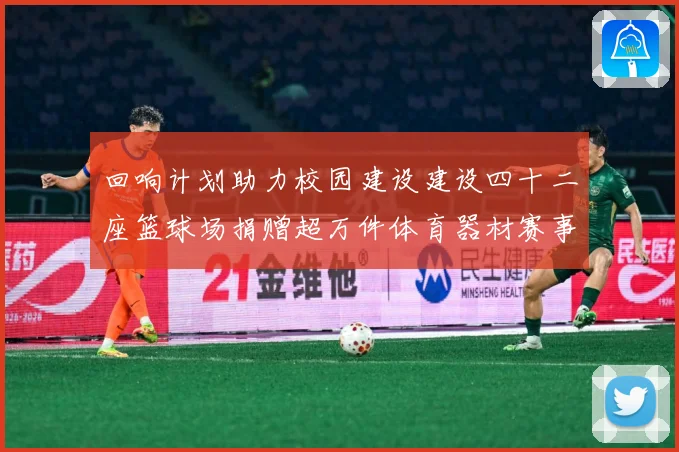 回响计划助力校园建设建设四十二座篮球场捐赠超万件体育器材赛事前瞻：最新赛事动态与深度分析