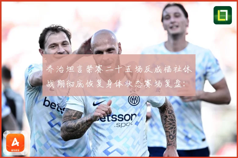 乔治坦言禁赛二十五场反成福祉休战期彻底恢复身体状态赛场复盘：最新赛事动态与深度分析