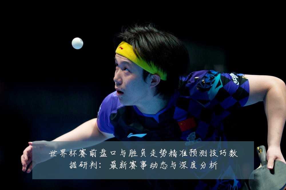 世界杯赛前盘口与胜负走势精准预测技巧数据研判：最新赛事动态与深度分析