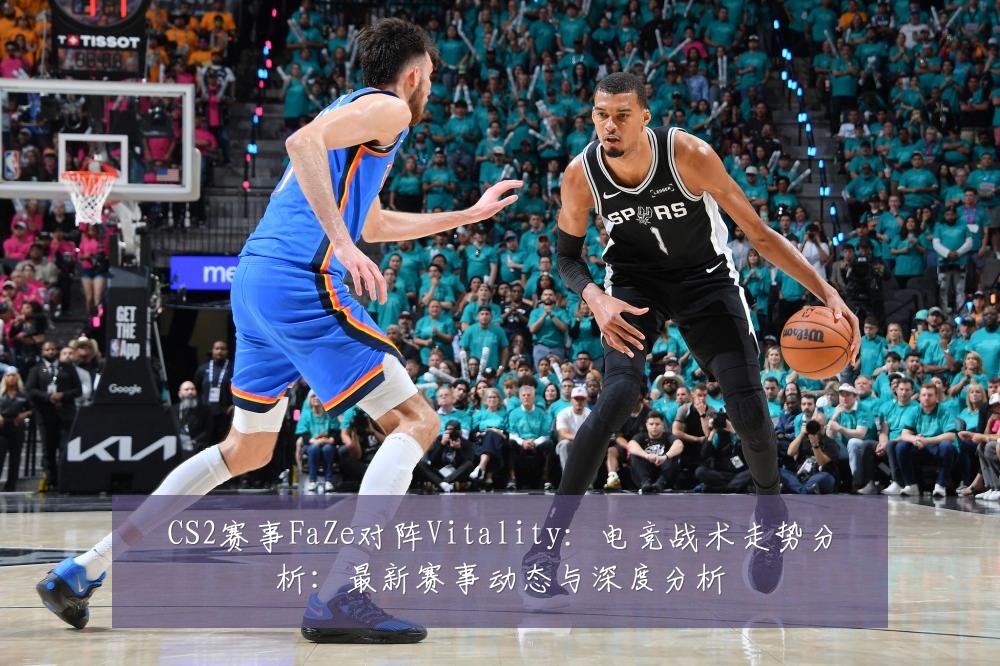 CS2赛事FaZe对阵Vitality：电竞战术走势分析：最新赛事动态与深度分析