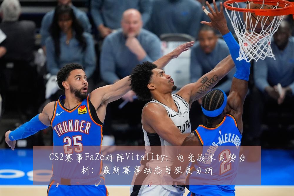 CS2赛事FaZe对阵Vitality：电竞战术走势分析：最新赛事动态与深度分析
