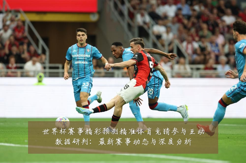 世界杯赛事精彩预测精准体育竞猜参与互动数据研判：最新赛事动态与深度分析