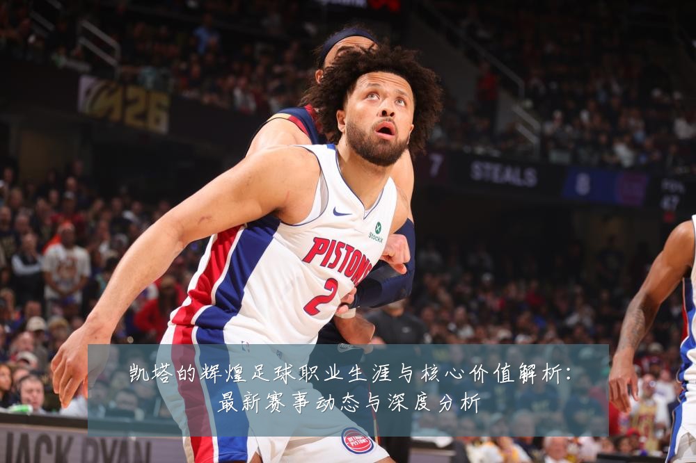 凯塔的辉煌足球职业生涯与核心价值解析：最新赛事动态与深度分析