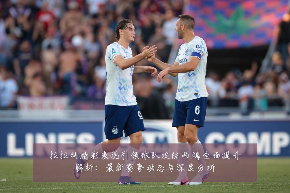 拉拉纳精彩表现引领球队攻防两端全面提升解析：最新赛事动态与深度分析