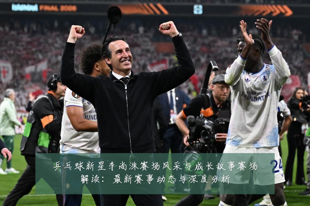 乒乓球新星李尚洙赛场风采与成长故事赛场解读：最新赛事动态与深度分析