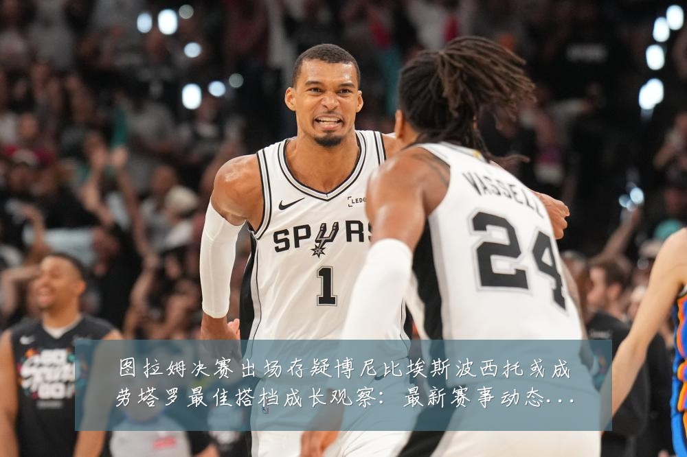 图拉姆决赛出场存疑博尼比埃斯波西托或成劳塔罗最佳搭档成长观察：最新赛事动态与深度分析