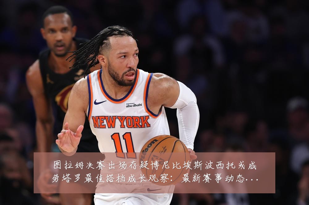 图拉姆决赛出场存疑博尼比埃斯波西托或成劳塔罗最佳搭档成长观察：最新赛事动态与深度分析
